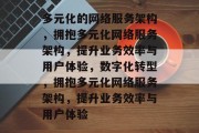 多元化的网络服务架构，拥抱多元化网络服务架构，提升业务效率与用户体验，数字化转型，拥抱多元化网络服务架构，提升业务效率与用户体验