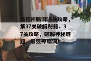 最强神脑洞通关攻略,第37关破解秘籍,37关攻略,破解神秘谜题,最强神脑洞!
