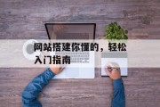 网站搭建你懂的，轻松入门指南
