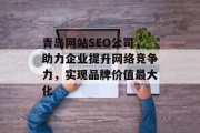 青岛网站SEO公司，助力企业提升网络竞争力，实现品牌价值最大化