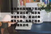 捕鱼单机版免费下载游戏，重温经典，畅享海洋捕鱼乐趣，重温经典捕鱼乐趣，免费下载单机版捕鱼游戏