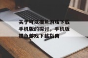 关于可以捕鱼游戏下载手机版的探讨,手机版捕鱼游戏下载指南 关于可以捕鱼游戏下载手机版的探讨,手机版捕鱼游戏下载指南
