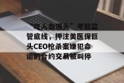 “吃人血馒头”考验监管底线，押注美医保巨头CEO枪杀案嫌犯命运的合约交易被叫停