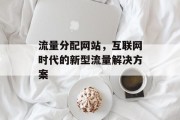 流量分配网站，互联网时代的新型流量解决方案
