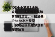 iOS小小梦魇1通关攻略——实现超级英雄梦想的法宝,一招通关iPhone小小梦魇,实现超级英雄梦想的秘密法宝