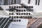 生化追击极限通关视频攻略,策略运用与技巧总结,生化逆境求生,战术运用+技巧总结实战经验分享