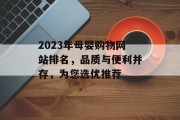 2023年母婴购物网站排名，品质与便利并存，为您选优推荐