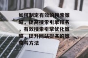 如何制定有效的搜索策略,提高搜索引擎排名,有效搜索引擎优化策略,提升网站排名的策略与方法