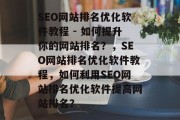SEO网站排名优化软件教程 - 如何提升你的网站排名?,SEO网站排名优化软件教程,如何利用SEO网站排名优化软件提高网站排名?