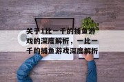 关于1比一千的捕鱼游戏的深度解析,一比一千的捕鱼游戏深度解析 关于1比一千的捕鱼游戏的深度解析,一比一千的捕鱼游戏深度解析