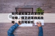 如何通关保卫战第四关攻略，保卫战第四关攻略，全攻略解析