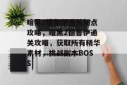 暗黑2德鲁伊通关加点攻略，暗黑2德鲁伊通关攻略，获取所有精华素材，挑战副本BOSS