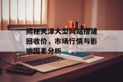 揭秘天津大型网站搭建回收价，市场行情与影响因素分析