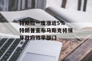 特斯拉一度涨近5% 特朗普宣布马斯克将领导政府效率部门