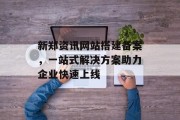 新郑资讯网站搭建备案，一站式解决方案助力企业快速上线