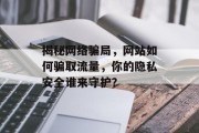 揭秘网络骗局，网站如何骗取流量，你的隐私安全谁来守护？