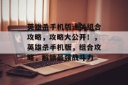英雄杀手机版通关组合攻略,攻略大公开!,英雄杀手机版,组合攻略,解锁最强战斗力