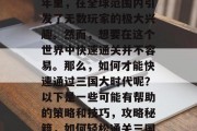 三国大时代在过去的4年里，在全球范围内引发了无数玩家的极大兴趣。然而，想要在这个世界中快速通关并不容易。那么，如何才能快速通过三国大时代呢？以下是一些可能有帮助的策略和技巧，攻略秘籍，如何轻松通关三国大时代
