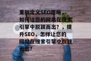 重新定义SEO策略，如何让您的网站在搜索引擎中脱颖而出？，提升SEO，怎样让您的网站在搜索引擎中脱颖而出?