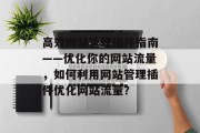 高效网站管理插件指南——优化你的网站流量，如何利用网站管理插件优化网站流量？