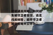 规避通关攻略，如何避免被守卫者捉住，逃走闯关秘籍，避开守卫者捕捉策略大公开！