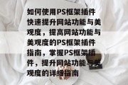 如何使用PS框架插件快速提升网站功能与美观度，提高网站功能与美观度的PS框架插件指南，掌握PS框架插件，提升网站功能与美观度的详细指南