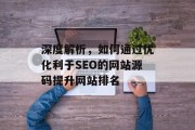 深度解析，如何通过优化利于SEO的网站源码提升网站排名