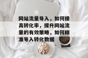 网站流量导入，如何提高转化率，提升网站流量的有效策略，如何精准导入转化数据