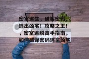 密室逃生，破解密码、逃出凶宅！攻略之王！，密室逃脱高手指南，如何破译密码逃离凶宅