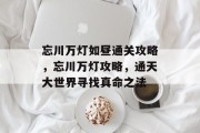 忘川万灯如昼通关攻略,忘川万灯攻略,通天大世界寻找真命之法