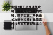 街霸2拳王平民通关攻略，新手入门必备的攻略，新手街霸，平民通关攻略全攻略！无需高超技术即可轻松成家立业！