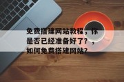 免费搭建网站教程，你是否已经准备好了？，如何免费搭建网站？