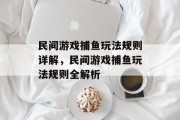 民间游戏捕鱼玩法规则详解,民间游戏捕鱼玩法规则全解析 民间游戏捕鱼玩法规则详解,民间游戏捕鱼玩法规则全解析