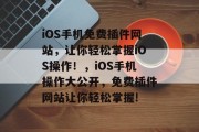 iOS手机免费插件网站，让你轻松掌握iOS操作！，iOS手机操作大公开，免费插件网站让你轻松掌握!
