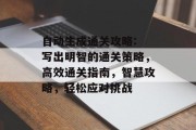 自动生成通关攻略: 写出明智的通关策略，高效通关指南，智慧攻略，轻松应对挑战