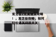龙之谷2完美通关攻略！，龙之谷攻略，如何轻松通关终极大关！