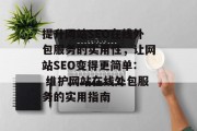 提升网站SEO在线外包服务的实用性，让网站SEO变得更简单: 维护网站在线外包服务的实用指南