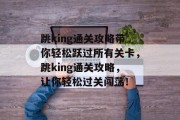 跳king通关攻略带你轻松跃过所有关卡，跳king通关攻略，让你轻松过关闯荡！