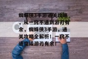蜘蛛侠3手游通关攻略,从一窍不通到游刃有余,蜘蛛侠3手游,通关攻略全解析!一窍不通变成游刃有余! 蜘蛛侠3手游通关攻略,从一窍不通到游刃有余,蜘蛛侠3手游,通关攻略全解析!一窍不通变成游刃有余!