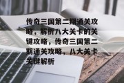 传奇三国第二期通关攻略,解析八大关卡的关键攻略,传奇三国第二期通关攻略,八大关卡关键解析
