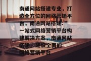 南通网站搭建专业，打造全方位的网络营销平台，南通网站搭建: 一站式网络营销平台构建解决方案，南通网站搭建 - 建设全面的网络营销平台