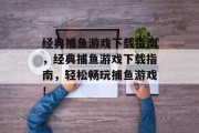 经典捕鱼游戏下载指南，经典捕鱼游戏下载指南，轻松畅玩捕鱼游戏！