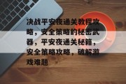 决战平安夜通关教程攻略,安全策略的秘密武器,平安夜通关秘籍,安全策略攻略,破解游戏难题 决战平安夜通关教程攻略,安全策略的秘密武器,平安夜通关秘籍,安全策略攻略,破解游戏难题