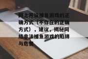 网上开设捕鱼游戏的正确方式（不存在的正确方式），建议，揭秘网络非法捕鱼游戏的陷阱与危害