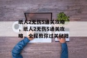 纸人2无伤S通关攻略,纸人2无伤S通关攻略,全程教你过关秘籍 纸人2无伤S通关攻略,纸人2无伤S通关攻略,全程教你过关秘籍