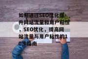 如何通过SEO优化提升网站流量和用户粘性，SEO优化，提高网站流量与用户粘性的10步指南