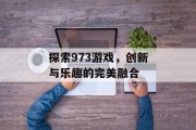 探索973游戏，创新与乐趣的完美融合