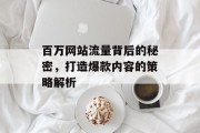 百万网站流量背后的秘密，打造爆款内容的策略解析