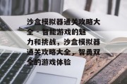 沙盒模拟器通关攻略大全 - 智能游戏的魅力和挑战,沙盒模拟器通关攻略大全,智勇双全的游戏体验 沙盒模拟器通关攻略大全 - 智能游戏的魅力和挑战,沙盒模拟器通关攻略大全,智勇双全的游戏体验