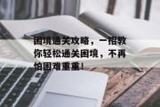 困境通关攻略，一招教你轻松通关困境，不再怕困难重重！